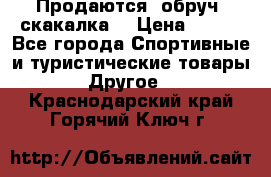 Продаются: обруч, скакалка  › Цена ­ 700 - Все города Спортивные и туристические товары » Другое   . Краснодарский край,Горячий Ключ г.